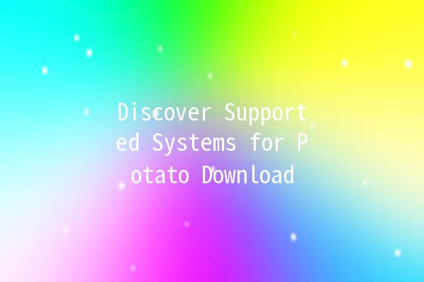 Discover Supported Systems for Potato Download 🚀💻