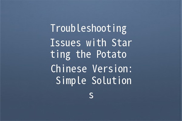 Troubleshooting Issues with Starting the Potato Chinese Version: Simple Solutions 💡🍟