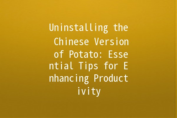 Uninstalling the Chinese Version of Potato: Essential Tips for Enhancing Productivity 🌟🚀