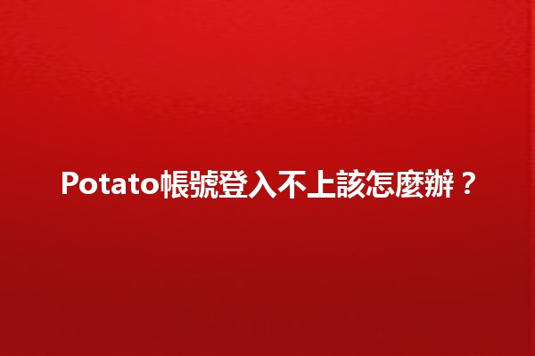 Potato帳號登入不上該怎麼辦？🔑🛠️