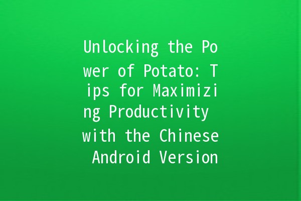 Unlocking the Power of Potato: Tips for Maximizing Productivity with the Chinese Android Version 🥔🚀