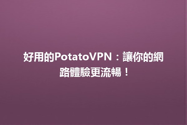 好用的PotatoVPN：讓你的網路體驗更流暢！🌐🛡️