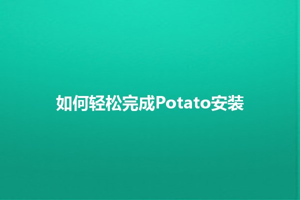 如何轻松完成Potato安装🛠️🍟