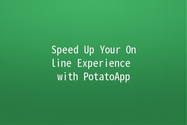 Speed Up Your Online Experience with PotatoApp 🚀