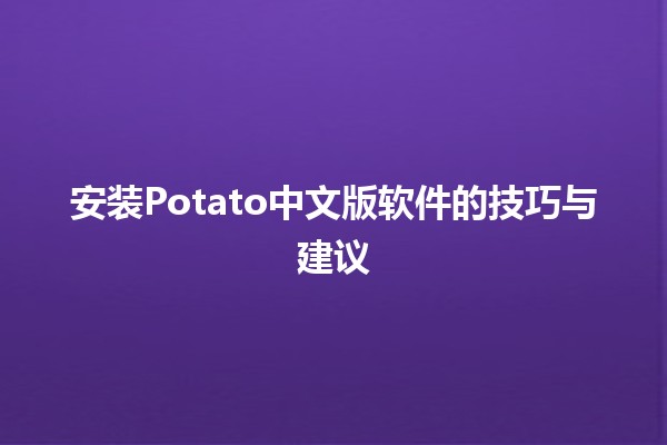 安装Potato中文版软件的技巧与建议💡📲