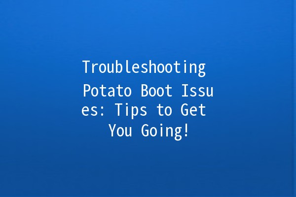 Troubleshooting Potato Boot Issues: Tips to Get You Going! 🥔🚀