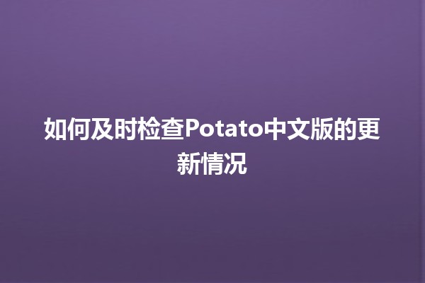 如何及时检查Potato中文版的更新情况🔍📅