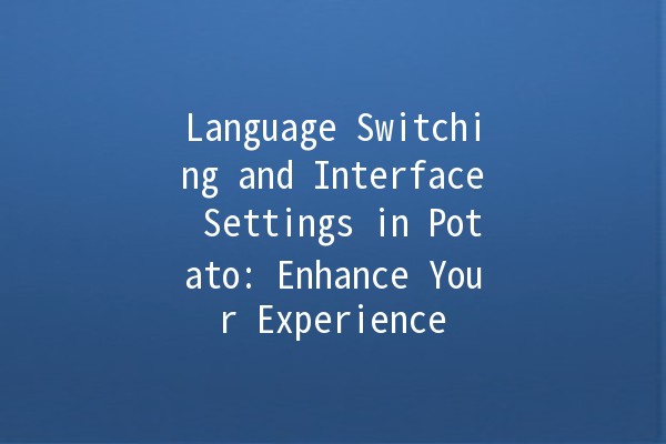 Language Switching and Interface Settings in Potato: Enhance Your Experience 🌍✨