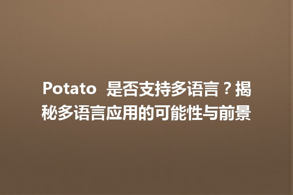 Potato 🌐 是否支持多语言？揭秘多语言应用的可能性与前景