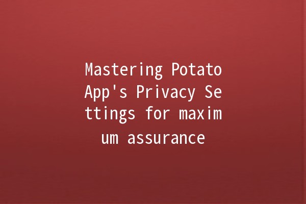 Mastering PotatoApp's Privacy Settings for maximum assurance 🔒✨