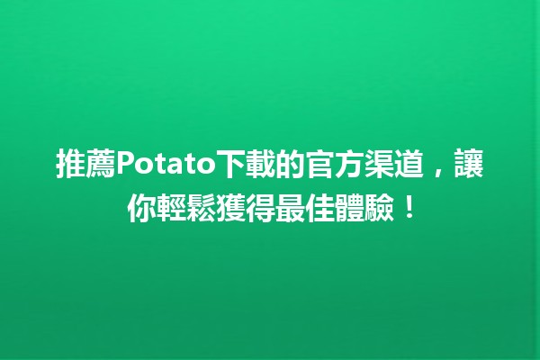 🌟🔥推薦Potato下載的官方渠道，讓你輕鬆獲得最佳體驗！🔥🌟