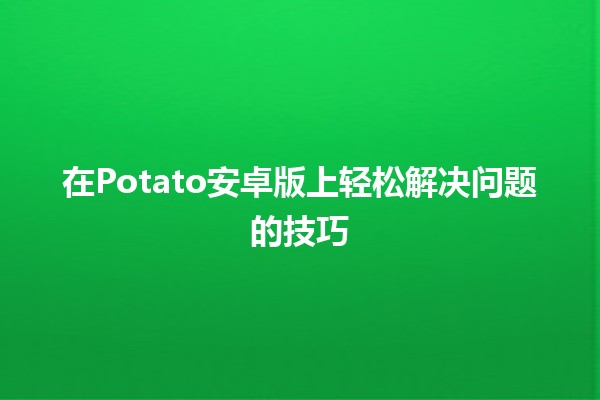 在Potato安卓版上轻松解决问题的技巧🤖✨