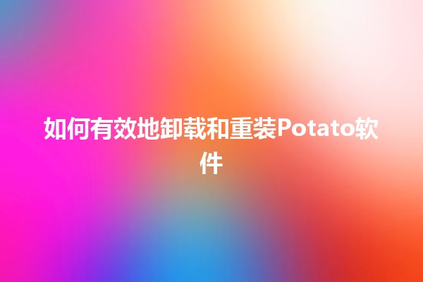 如何有效地卸载和重装Potato软件 🥔🔧