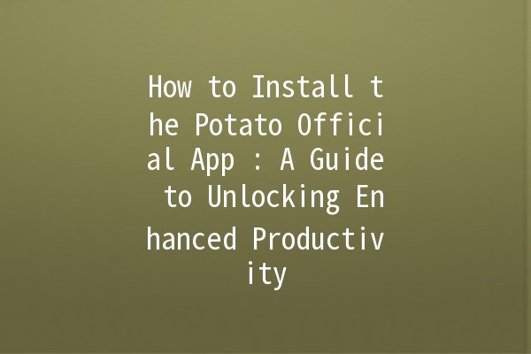 How to Install the Potato Official App 🍟📱: A Guide to Unlocking Enhanced Productivity