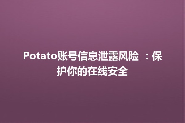 Potato账号信息泄露风险 🔒💻：保护你的在线安全