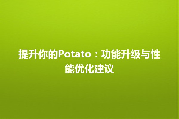 🚀 提升你的Potato：功能升级与性能优化建议