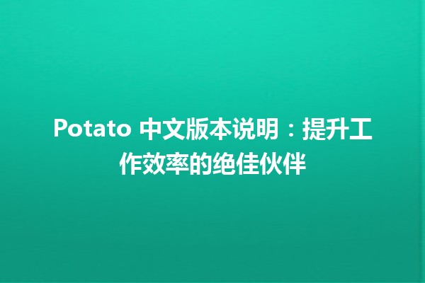 Potato 中文版本说明：提升工作效率的绝佳伙伴 🥔💻