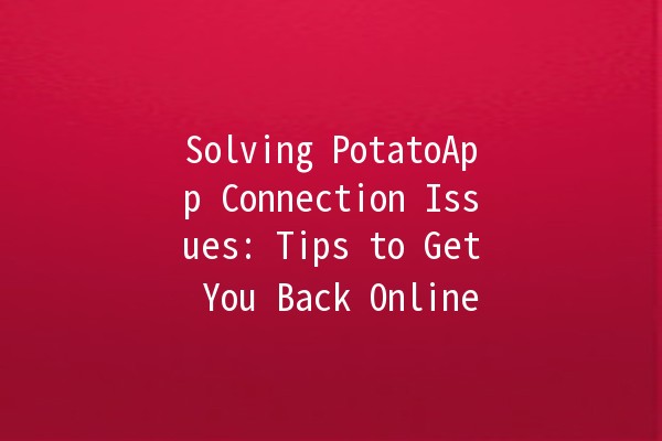 Solving PotatoApp Connection Issues: Tips to Get You Back Online 🚀💻