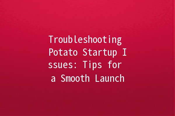 Troubleshooting Potato Startup Issues: Tips for a Smooth Launch 🚀🥔