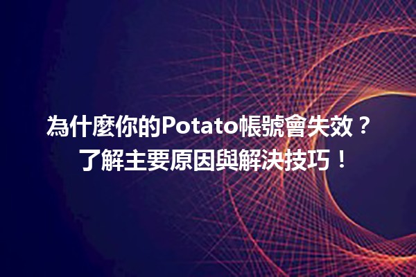 為什麼你的Potato帳號會失效？😱 了解主要原因與解決技巧！