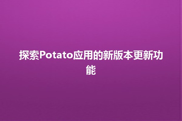 🎉探索Potato应用的新版本更新功能✨