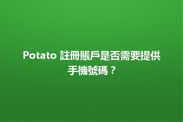 Potato 註冊賬戶是否需要提供手機號碼？📱🤔