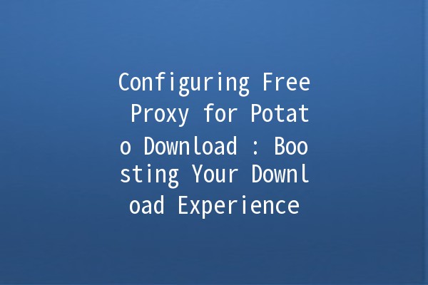 Configuring Free Proxy for Potato Download 🚀: Boosting Your Download Experiencе