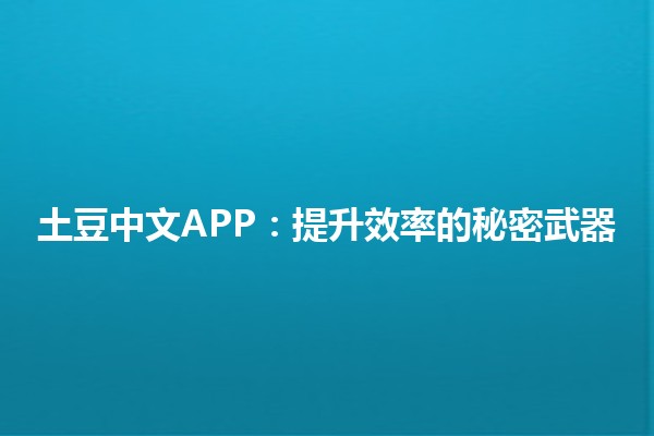 土豆中文APP：提升效率的秘密武器🥔📱