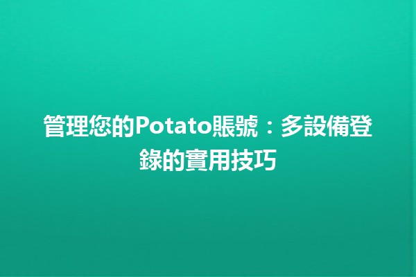 管理您的Potato賬號：多設備登錄的實用技巧🛠️