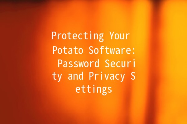 Protecting Your Potato Software: Password Security and Privacy Settings 🔒🥔