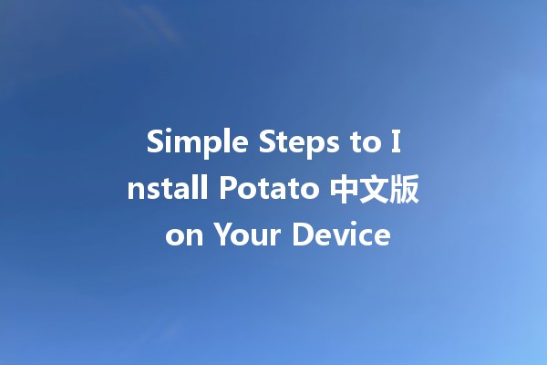 Simple Steps to Install Potato 中文版 on Your Device 🥔🚀