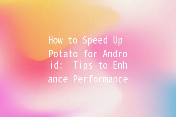 How to Speed Up Potato for Android: 🚀 Tips to Enhance Performance