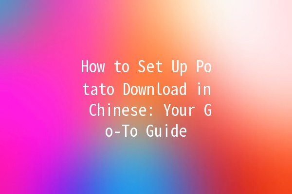 How to Set Up Potato Download in Chinese: Your Go-To Guide 🍟🇨🇳