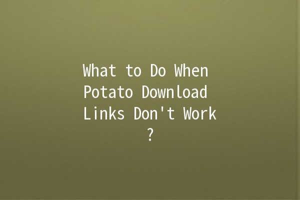 What to Do When Potato Download Links Don't Work? 🥔💻