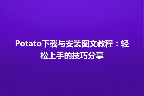 🥔 Potato下载与安装图文教程：轻松上手的技巧分享