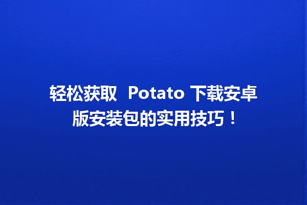 轻松获取 📲 Potato 下载安卓版安装包的实用技巧！