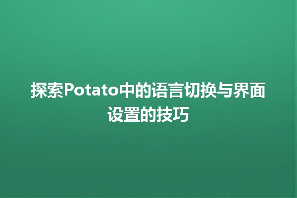 🥔 探索Potato中的语言切换与界面设置的技巧 💻