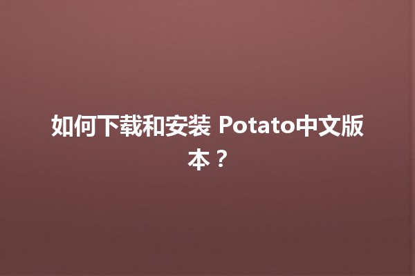 如何下载和安装🍟 Potato中文版本？