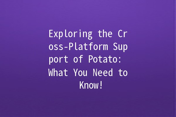 🥔 Exploring the Cross-Platform Support of Potato: What You Need to Know!