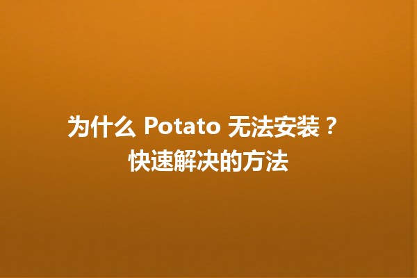 为什么 Potato 无法安装？🚀🔧 快速解决的方法