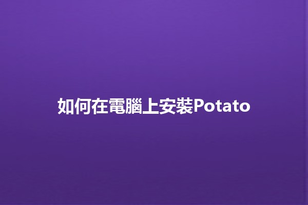 如何在電腦上安裝Potato 🌾💻