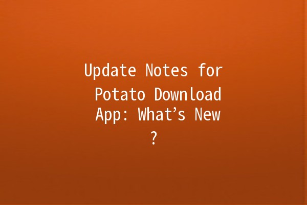 Update Notes for Potato Download App: What’s New? 🚀✨