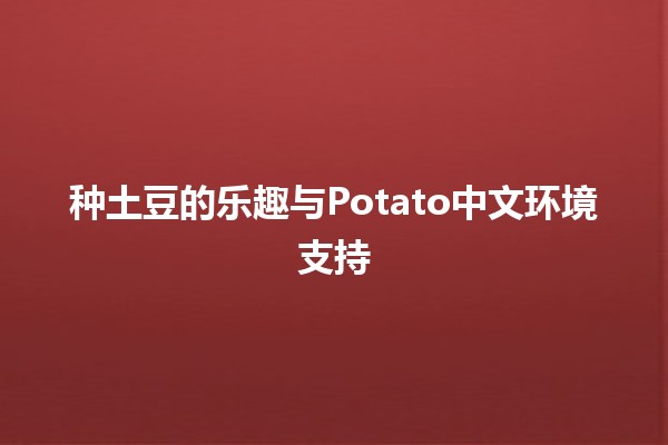 🥔 种土豆的乐趣与Potato中文环境支持