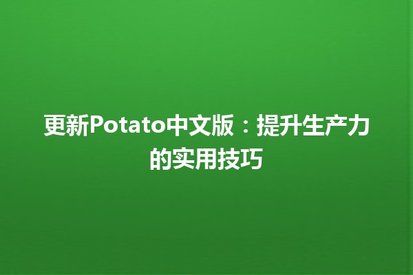 🎉 更新Potato中文版：提升生产力的实用技巧 🚀