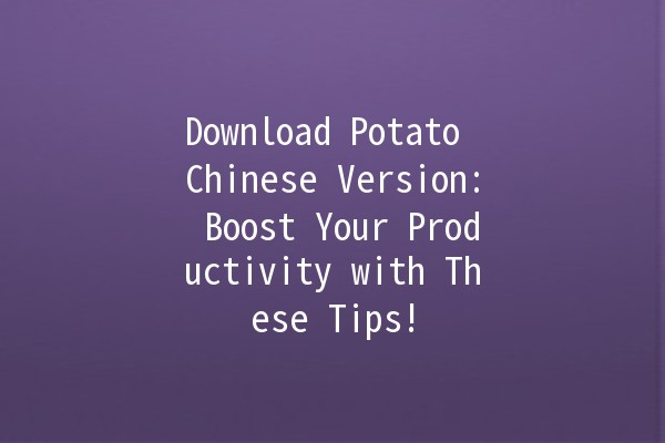 Download Potato Chinese Version: Boost Your Productivity with These Tips! 🚀🥔