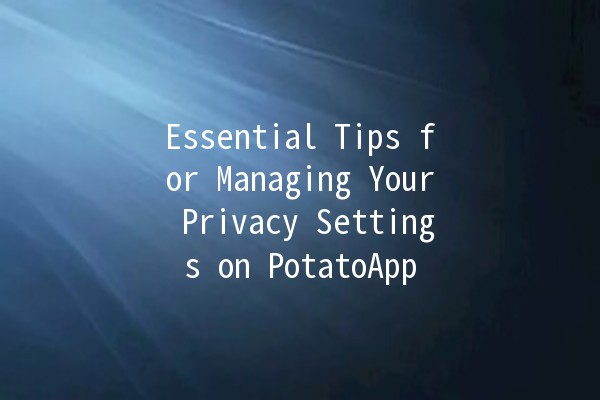 Essential Tips for Managing Your Privacy Settings on PotatoApp 🔒🍟