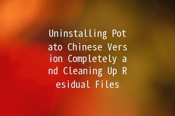 Uninstalling Potato Chinese Version Completely and Cleaning Up Residual Files 🥔🧹