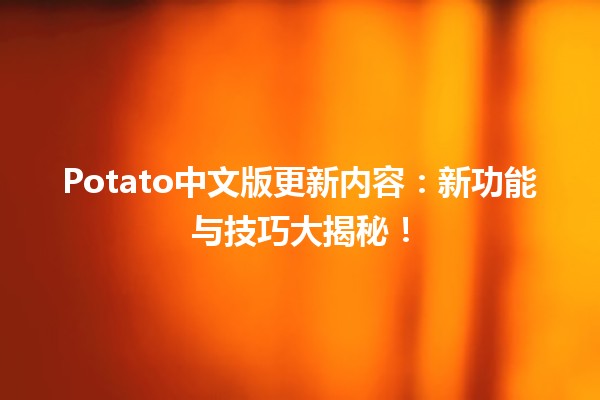 🌟 Potato中文版更新内容：新功能与技巧大揭秘！