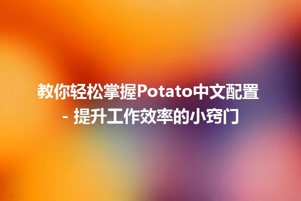 教你轻松掌握Potato中文配置🎉 - 提升工作效率的小窍门