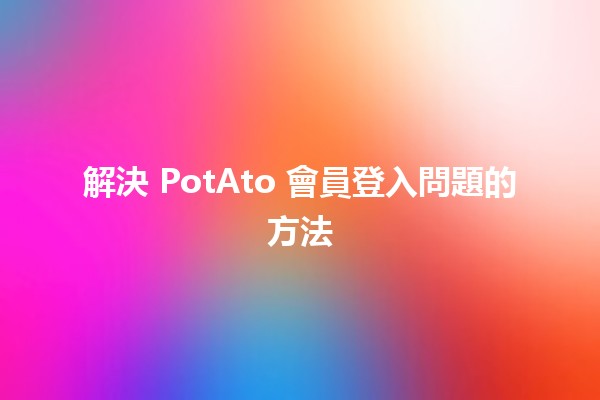 解決 PotAto 會員登入問題的方法 🥔🔑